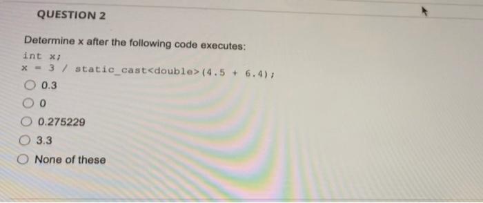 Question 2 Determine X After The Following Code Executes Int X X 3 Static Cast Double 4 5 6 4 O 0 3 Oo O 0 275 1