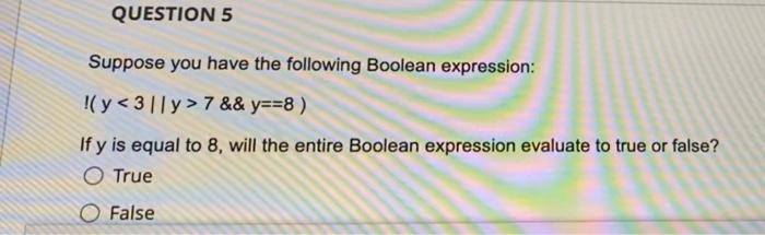 Question 5 Suppose You Have The Following Boolean Expression Y 311y 7 Y 8 If Y Is Equal To 8 Will The Entir 1