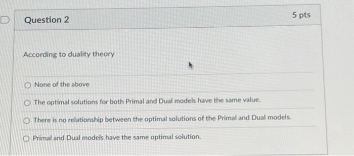 5 Pts D Question 2 According To Duality Theory None Of The Above The Optimal Solutions For Both Primal And Dual Models H 2