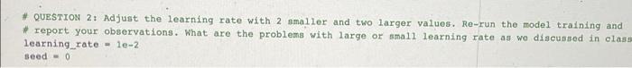 Question 2 Adjust The Learning Rate With 2 Smaller And Two Larger Values Re Run The Model Training And Report Your 1