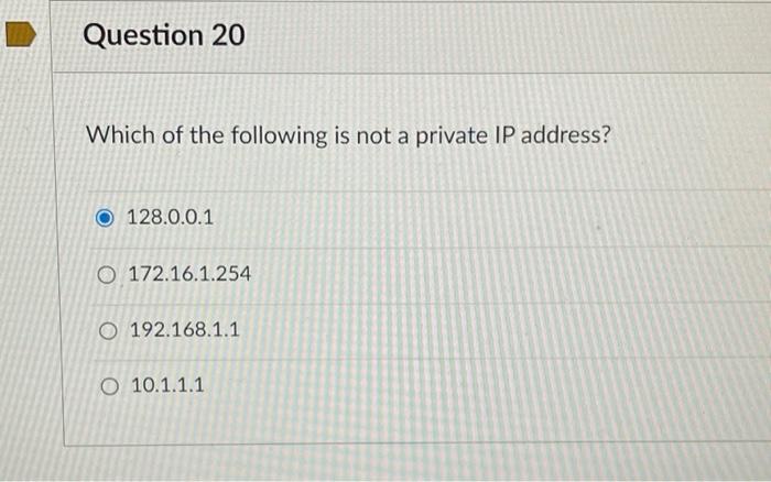 Question 20 Which Of The Following Is Not A Private Ip Address 128 0 0 1 O 172 16 1 254 O 192 168 1 1 O 10 1 1 1 1