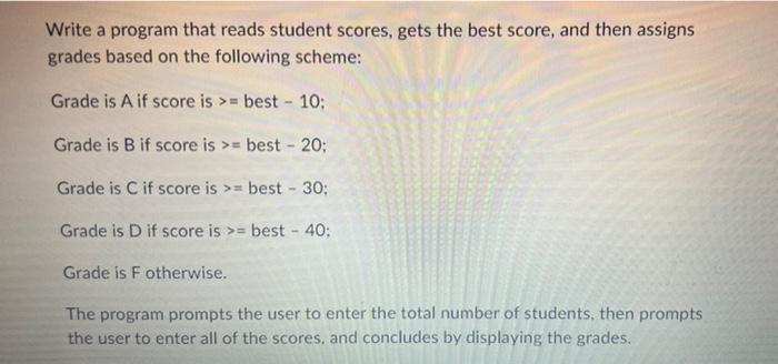 Write A Program That Reads Student Scores Gets The Best Score And Then Assigns Grades Based On The Following Scheme G 1