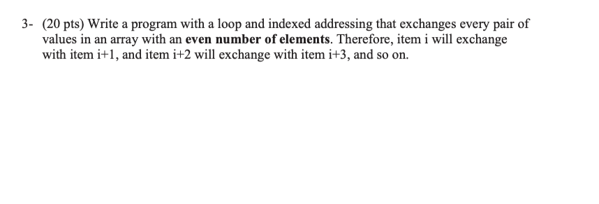 3 20 Pts Write A Program With A Loop And Indexed Addressing That Exchanges Every Pair Of Values In An Array With An E 1