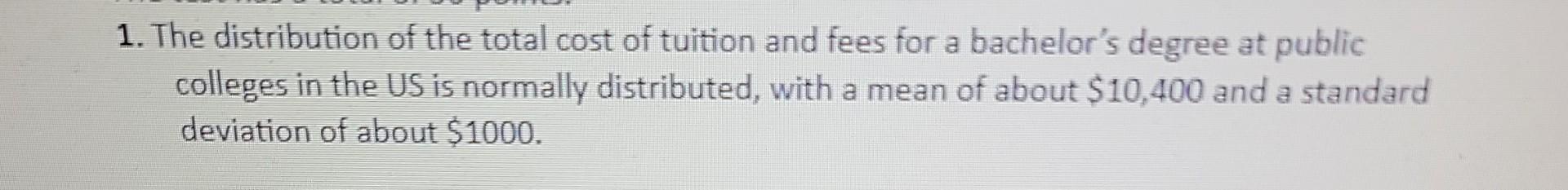 1 The Distribution Of The Total Cost Of Tuition And Fees For A Bachelor S Degree At Public Colleges In The Us Is Normal 1