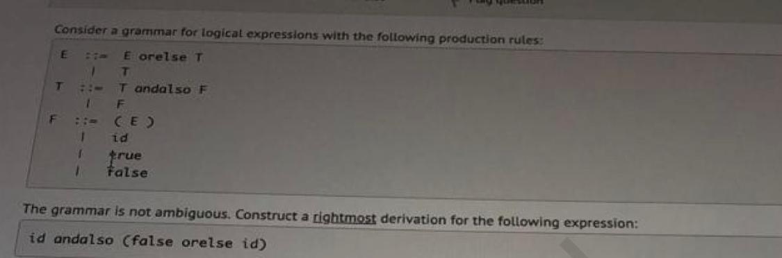 Consider A Grammar For Logical Expressions With The Following Production Rules E E Orelse T 1 T T Tandalso F F F E 1 1