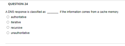 Question 24 If The Information Comes From A Cache Memory A Dns Response Is Classified As Authoritative Iterative Recurs 1