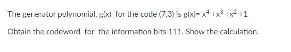 The Generator Polynomial G X For The Code 7 3 Is G X X4 X3 X2 1 Obtain The Codeword For The Information Bits 111 1