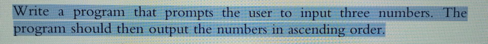 Write A Program That Prompts The User To Input Three Numbers The Program Should Then Output The Numbers In Ascending Or 1