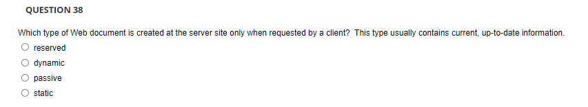 Question 38 Which Type Of Web Document Is Created At The Server Site Only When Requested By A Client This Type Usually 1