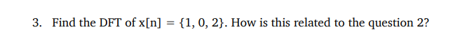 3 Find The Dft Of X N 1 0 2 How Is This Related To The Question 2 1