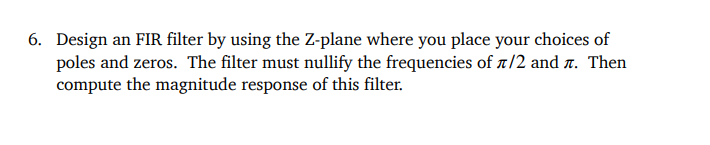 6 Design An Fir Filter By Using The Z Plane Where You Place Your Choices Of Poles And Zeros The Filter Must Nullify Th 1