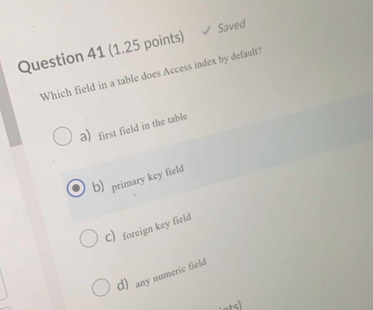 Saved Question 41 1 25 Points Which Field In A Table Does Access Index By Default A First Field In The Table B Pr 1