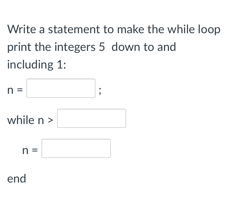 Write A Statement To Make The While Loop Print The Integers 5 Down To And Including 1 N While N N End 1