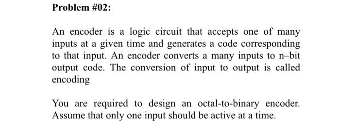 Problem 02 An Encoder Is A Logic Circuit That Accepts One Of Many Inputs At A Given Time And Generates A Code Correspo 1