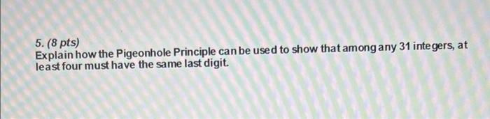 5 8 Pts Explain How The Pigeonhole Principle Can Be Used To Show That Among Any 31 Integers At Least Four Must Have 1