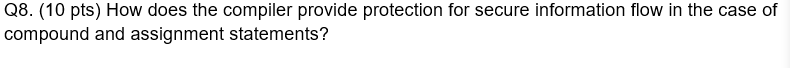 Q8 10 Pts How Does The Compiler Provide Protection For Secure Information Flow In The Case Of Compound And Assignment 1