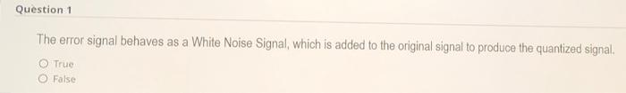 Question 1 The Error Signal Behaves As A White Noise Signal Which Is Added To The Original Signal To Produce The Quanti 1