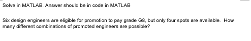 Solve In Matlab Answer Should Be In Code In Matlab Six Design Engineers Are Eligible For Promotion To Pay Grade G8 But 1