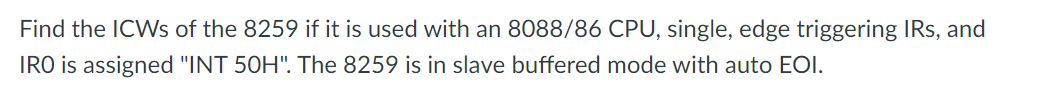 Find The Icws Of The 8259 If It Is Used With An 8088 86 Cpu Single Edge Triggering Irs And Iro Is Assigned Int 50h 1