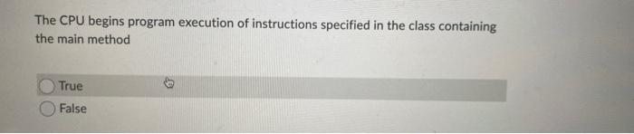 The Cpu Begins Program Execution Of Instructions Specified In The Class Containing The Main Method True False 1