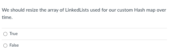 We Should Resize The Array Of Linkedlists Used For Our Custom Hash Map Over Time True O False 1