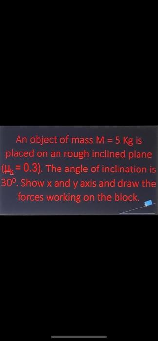 An Object Of Mass M 5 Kg Is Placed On An Rough Inclined Plane His 0 3 The Angle Of Inclination Is 30 Show X And 1