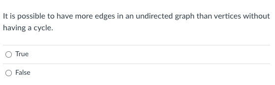 It Is Possible To Have More Edges In An Undirected Graph Than Vertices Without Having A Cycle True O False 1