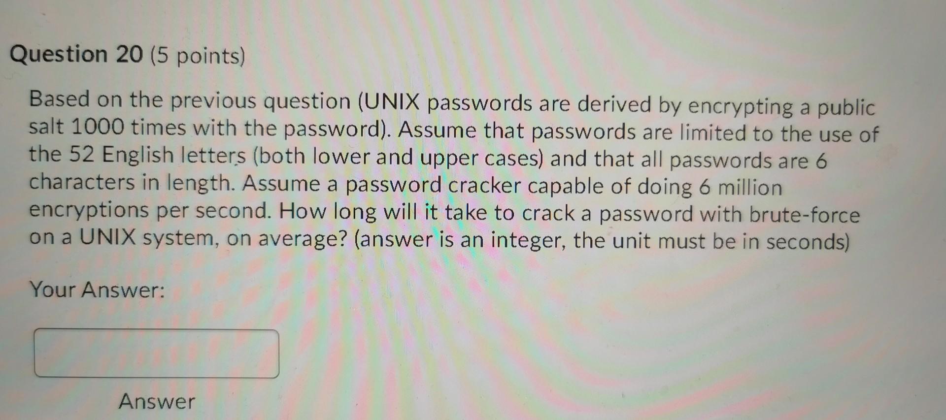 Question 20 5 Points Based On The Previous Question Unix Passwords Are Derived By Encrypting A Public Salt 1000 Times 1