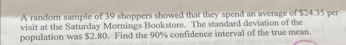 A Random Sample Of 39 Shoppers Showed That They Spend An Average Of 24 35 Per Visit At The Saturday Mornings Bookstore 1