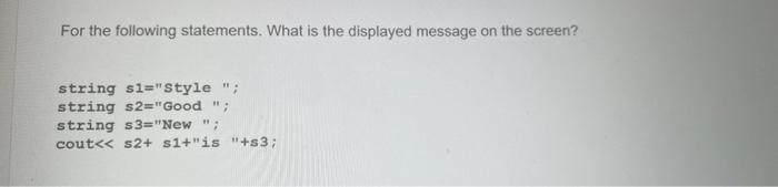 For The Following Statements What Is The Displayed Message On The Screen String Si Style String S2 Good String S 1