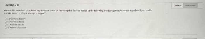 Question 21 1 Points Save A You Want To Examine Every Future Login Attempt Made On The Enterprise Devices Which Of The 1