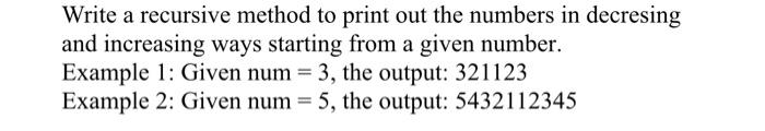 Write A Recursive Method To Print Out The Numbers In Decresing And Increasing Ways Starting From A Given Number Example 1