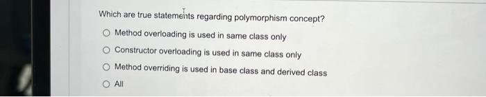 Which Are True Statements Regarding Polymorphism Concept Method Overloading Is Used In Same Class Only Constructor Over 1