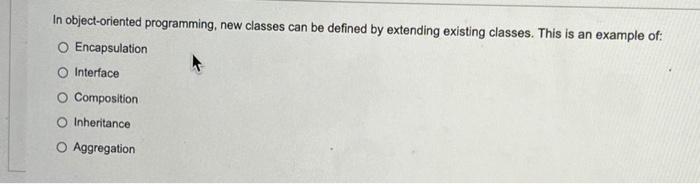 In Object Oriented Programming New Classes Can Be Defined By Extending Existing Classes This Is An Example Of O Encap 1
