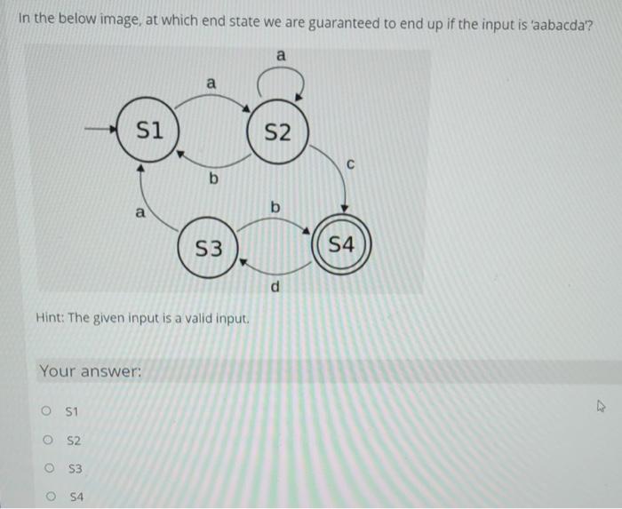 In The Below Image At Which End State We Are Guaranteed To End Up If The Input Is Aabacda A A S1 S2 B A B S3 S4 D Hin 1