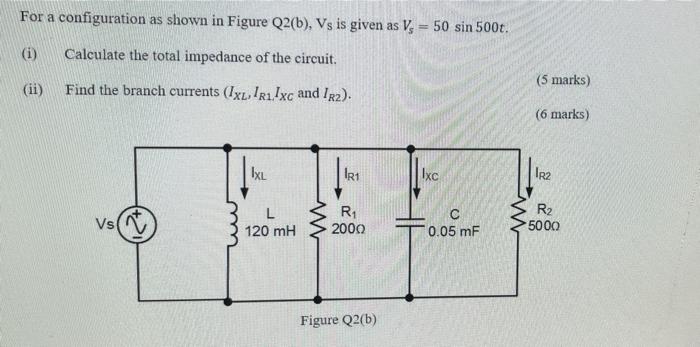 For A Configuration As Shown In Figure Q2 B Vs Is Given As V 50 Sin 500t I Calculate The Total Impedance Of The C 1