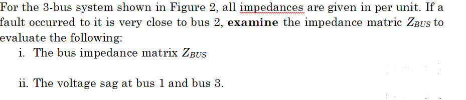 For The 3 Bus System Shown In Figure 2 All Impedances Are Given In Per Unit If A Fault Occurred To It Is Very Close To 1