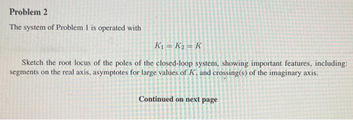 Problem 2 The System Of Problem L Is Operated With Ki K2 K Sketch The Root Locus Of The Poles Of The Closed Loop Sys 1