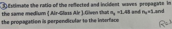 3 Estimate The Ratio Of The Reflected And Incident Waves Propagate In The Same Medium Air Glass Air Given That Ng 1