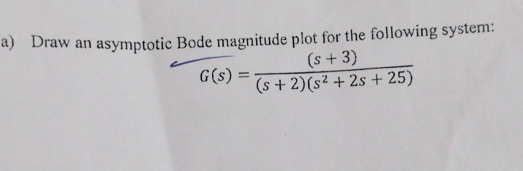 A Draw An Asymptotic Bode Magnitude Plot For The Following System S 3 G S S 2 S2 2s 25 1