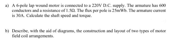 A A 6 Pole Lap Wound Motor Is Connected To A 220v D C Supply The Armature Has 600 Conductors And A Resistance Of 1 51 1