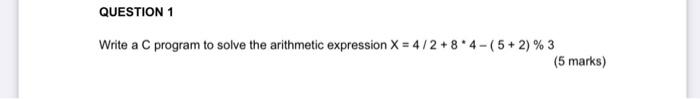 Question 1 Write A C Program To Solve The Arithmetic Expression X 4 2 84 5 2 3 5 Marks 1