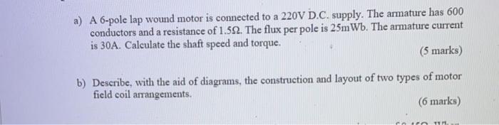 A A 6 Pole Lap Wound Motor Is Connected To A 220v D C Supply The Armature Has 600 Conductors And A Resistance Of 1 51 1