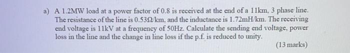 A A 1 2mw Load At A Power Factor Of 0 8 Is Received At The End Of A 11km 3 Phase Line The Resistance Of The Line Is 0 1