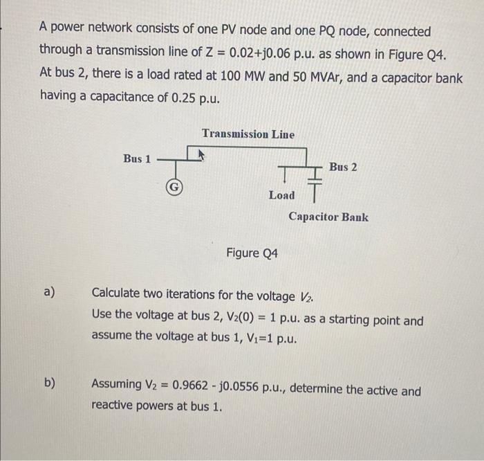 A Power Network Consists Of One Pv Node And One Pq Node Connected Through A Transmission Line Of Z 0 02 0 06 P U As 1