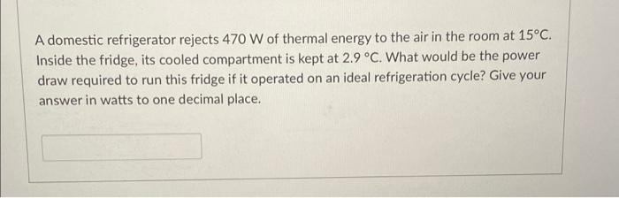 A Domestic Refrigerator Rejects 470 W Of Thermal Energy To The Air In The Room At 15 C Inside The Fridge Its Cooled Co 1
