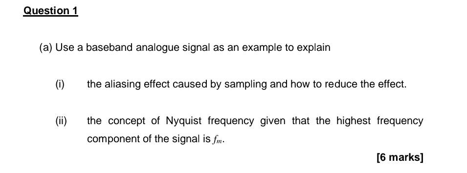 Question 1 A Use A Baseband Analogue Signal As An Example To Explain 0 The Aliasing Effect Caused By Sampling And Ho 1
