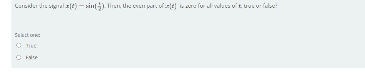 Consider The Signal X T Sin Then The Even Part Of 3 T Is Zero For All Values Of T True Or False Select One O 1