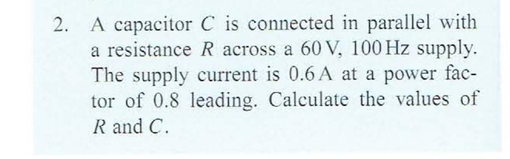2 A Capacitor C Is Connected In Parallel With A Resistance R Across A 60v 100 Hz Supply The Supply Current Is 0 6 A A 1