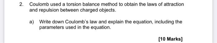 2 Coulomb Used A Torsion Balance Method To Obtain The Laws Of Attraction And Repulsion Between Charged Objects A Writ 1